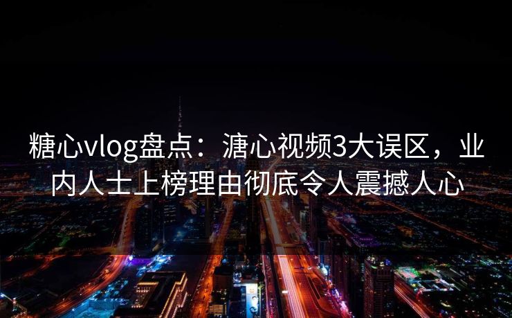 糖心vlog盘点：溏心视频3大误区，业内人士上榜理由彻底令人震撼人心