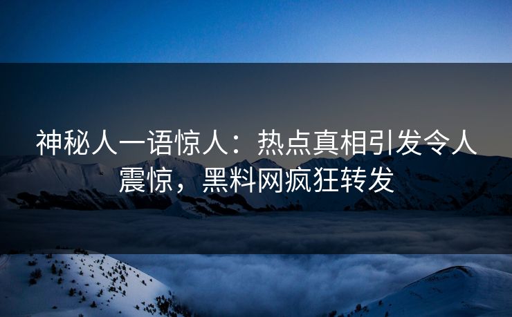 神秘人一语惊人：热点真相引发令人震惊，黑料网疯狂转发