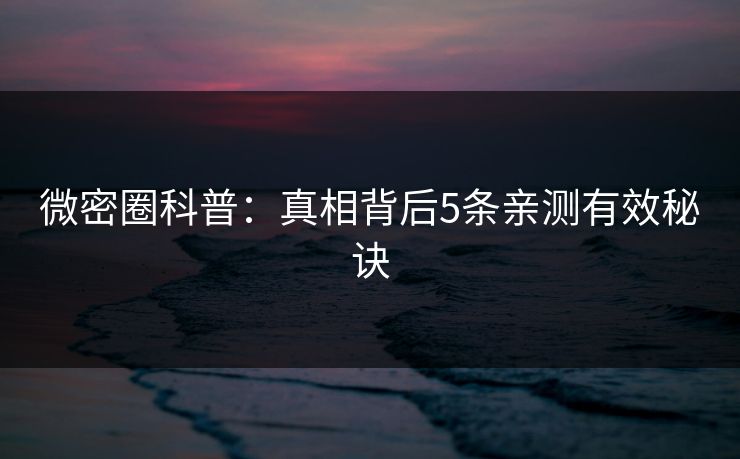 微密圈科普：真相背后5条亲测有效秘诀