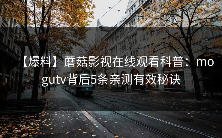 【爆料】蘑菇影视在线观看科普：mogutv背后5条亲测有效秘诀